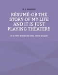 B. E. Wasner - Résumé - or the story of my life and it is just playing theater!! - It is two books in one, once again!.