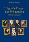 Walther Ziegler - 10 große Fragen der Philosophie in 60 Minuten.