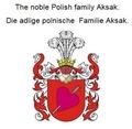 Werner Zurek - The noble Polish family Aksak. Die adlige polnische Familie Aksak..