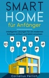 Cornelius Perlich - Smart Home für Anfänger - Intelligente Lösungen für ein modernes Zuhause einfach und leicht umsetzen.