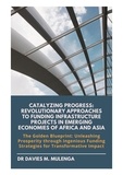 Dr Davies M. Mulenga - Catalyzing Progress: Revolutionary Approaches to Funding Infrastructure Projects in Emerging Economies of Africa and Asia - The Golden Blueprint: Unleashing Prosperity through Ingenious Funding Strategies for Transformative Impact.