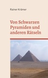 Rainer Krämer - Von Schwarzen Pyramiden und anderen Rätseln - Geheimnisse der Vergangenheit auf dem Prüfstand.