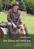 Martin Radoi - Als Diana mir hold war - Meine Jagderlebnisse in Thüringen und Hessen.