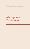 Friedrich Wilhelm Nietzsche - Also sprach Zarathustra - Ein Buch für Alle und Keinen.