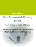 Martin Berger - Die Steuererklärung 2023 für das Jahr 2022 - Der Praxisratgeber für Arbeitnehmer, Beamte, Rentner und Familien.