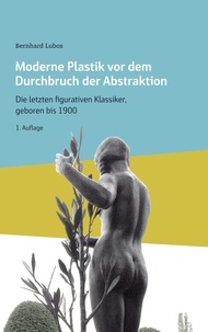 Bernhard Lubos - Moderne Plastik vor dem Durchbruch der Abstraktion - Die letzten figurativen Klassiker, geboren bis 1900.