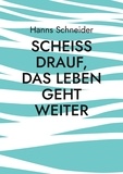 Hanns Schneider - Scheiß drauf, das Leben geht weiter - Aus den Erinnerungen eines Kriegskindes.