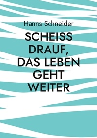 Hanns Schneider - Scheiß drauf, das Leben geht weiter - Aus den Erinnerungen eines Kriegskindes.