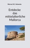 Werner R.C. Heinecke - Entdecke das mittelalterliche Mallorca.