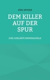 Jörg Spitzer - Dem Killer auf der Spur - (un)geklärte Kriminalfälle.