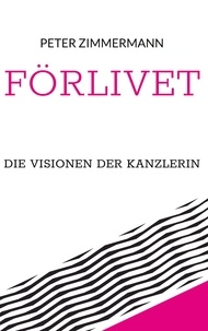 Peter Zimmermann - Förlivet - Die Visionen der Kanzlerin.