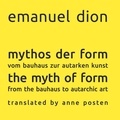 Emanuel Dion - mythos der form / the myth of form - vom bauhaus zur autarken kunst / from the bauhaus to autarchic art.