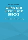 Ralf-Peter Nungäßer - Wenn der Rose Blüte bricht - Gedichte und Gedanken zur Trennung.