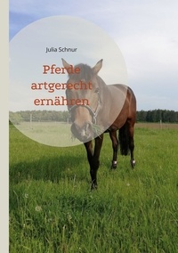Julia Schnur - Pferde artgerecht ernähren.