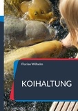 Florian Wilhelm - Koihaltung - Das aktuelle Praxishandbuch für Koiliebhaber in 2023.