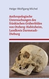 Helge-Wolfgang Michel - Anthropologische Untersuchungen des fränkischen Gräberfeldes von Otzberg-Habitzheim, Landkreis Darmstadt-Dieburg.