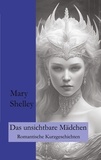 Mary Shelley et Ralf Fletemeier - Das unsichtbare Mädchen - Romantische Kurzgeschichten.