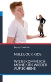 Bernd Friedrich - Null Bock Kids - Wie bekomme ich meine Kids wieder auf Schiene.