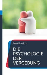 Bernd Friedrich - Die Psychologie der Vergebung - Wie man loslässt und weitermacht.
