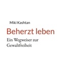 Miki Kashtan - Beherzt leben - Ein Wegweiser zur Gewaltfreiheit.
