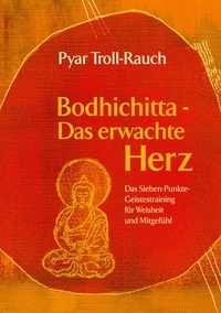 Pyar Troll-Rauch - Bodhichitta - Das erwachte Herz - Das Sieben-Punkte-Geistestraining für Weisheit und Mitgefühl.