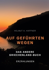 Helmut A. Haffner - Auf geführten Wegen. Das andere Griechenland-Buch - Erzählungen.