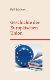 Ralf Schönert - Geschichte der Europäischen Union - Entstehung, Integration und Zukunftsperspektiven.