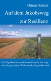 Ottmar Schulz - Auf dem Jakobsweg zur Resilienz - Ein Pilgerbericht vom Camino Francés, der zeigt wie die psychische Widerstandkraft gestärkt wird.