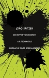 Jörg Spitzer - Der Ripper von Rostow - Das Leben und Sterben des Andrei Romanowitsch Tschikatilo.