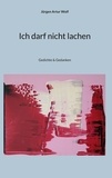 Jürgen Artur Wolf - Ich darf nicht lachen - Gedichte &amp; Gedanken.