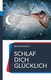 Bernd Friedrich - Schlaf dich glücklich - Wie ausreichend Schlaf die Lebensqualität verbessert.