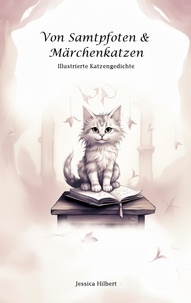 Jessica Hilbert - Von Samtpfoten &amp; Märchenkatzen - Illustrierte Katzengedichte.