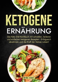 Nina Vogt - Ketogene Ernährung - Das Keto Diät Kochbuch mit schnellen, leckeren und einfachen ketogenen Rezepten - Erfolgreich abnehmen und die Kraft der Ketose nutzen!.