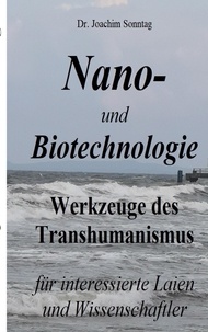 Joachim Sonntag - Nano- und Biotechnologie - Werkzeuge des Transhumanismus - für interessierte Laien und Wissenschaftler.
