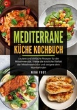Nina Vogt - Mediterrane Küche Kochbuch - Leckere und einfache Rezepte für die Mittelmeerdiät. Erlebe die köstliche Vielfalt der Mittelmeerküche und steigere dein Wohlbefinden..