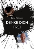 Bernd Weismann - Denke dich frei - Verdammt, du hast nur dieses eine Leben.