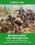 Siegfried Jahn - Bourbonenlilie oder Georgskreuz - Der French and Indian War in der Kolonie New York 1755-1759.