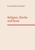 Peter Kamleiter - Religion, Kirche und Staat - Religions- und Kirchenkritik als Voraussetzung für offene und liberale Gesellschaften.
