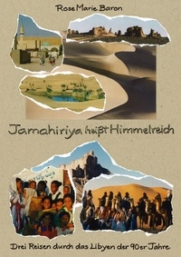 Rose Marie Baron - Jamahiriya heißt Himmelreich - Drei Reisen durch das Libyen der 90er Jahre.