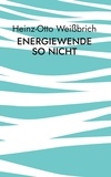 Heinz-Otto Weißbrich - Energiewende so nicht - Energiewende.