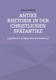 Sonja Drieling - Antike Rhetorik in der christlichen Spätantike - Augustinus von Hippo über die Redekunst.