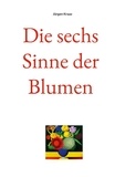 Jürgen Kraaz - Die sechs Sinne der Blumen.