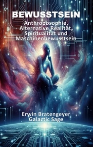 Erwin Bratengeyer et Galactic Sage - Bewusstsein - Anthroposophie, Alternative Realität, Spiritualität und Maschinenbewusstsein.