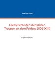 Jörg Titze - Die Berichte der sächsischen Truppen aus dem Feldzug 1806 (XIII) - Ergänzungen (III).