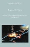 Hans-Joachim Bauer - Tango auf der Titanic - Künstler-Liebe, mit Bildern der Künstlichen Intelligenz (KI).