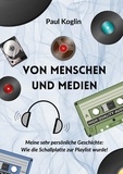Paul Koglin - Von Menschen und Medien - Meine sehr persönliche Geschichte: Wie die Schallplatte zur Playlist wurde!.