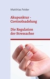 Matthias Felder - Akupunktur - Cortisolnadelung - Die Regulation der Stressachse.