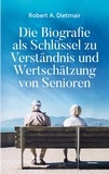 Robert A. Dietmair - Die Biografie als Schlüssel zu Verständnis und Wertschätzung von Senioren.