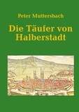 Peter Muttersbach - Die Täufer von Halberstadt.