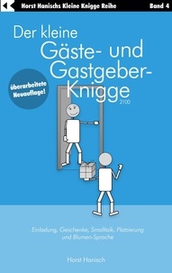 Horst Hanisch - Der kleine Gäste- und Gastgeber-Knigge 2100 - Einladung, Geschenke, Smalltalk, Platzierung und Blumen-Sprache.